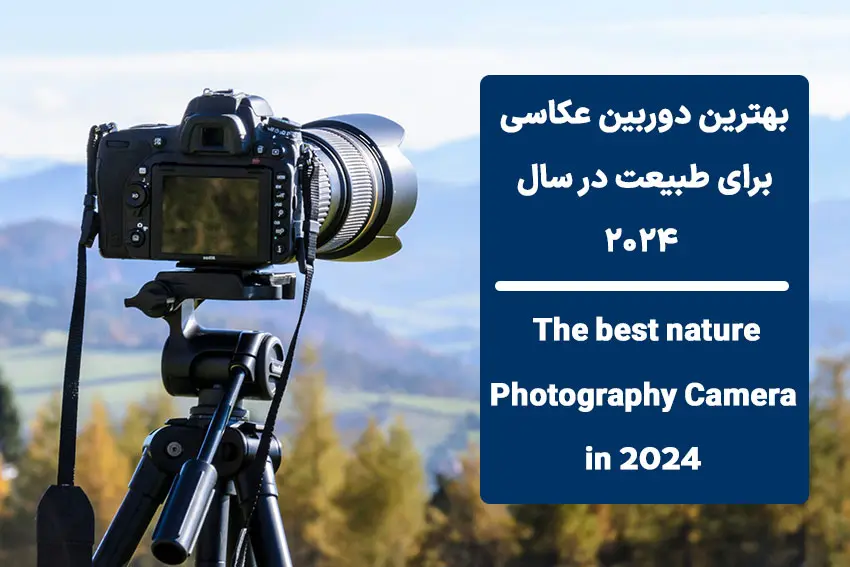 بهترین دوربین عکاسی طبیعت در سال 2024 (آکبند و دست دوم)