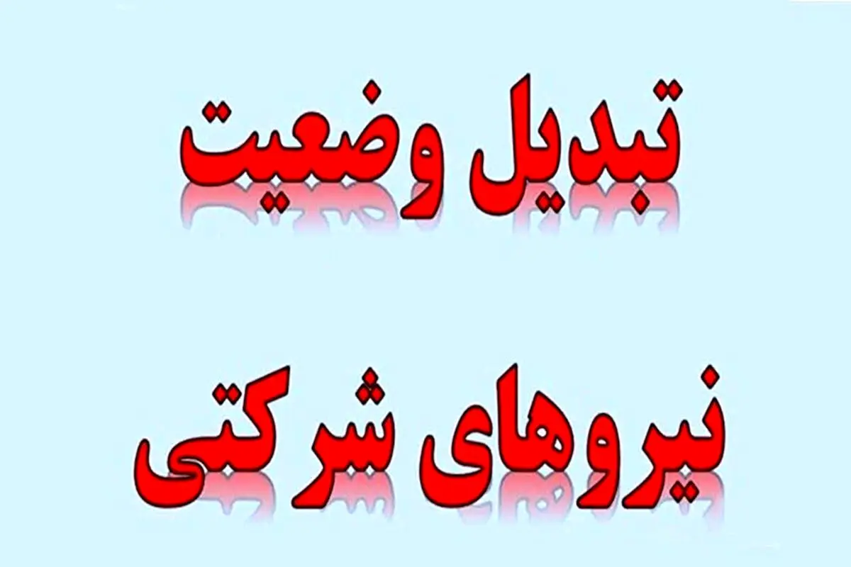 فوری ؛ آغاز گام اول تبدیل وضعیت نیروهای شرکتی ، 